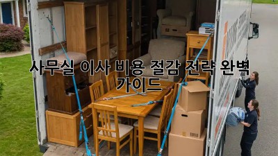 사무실 이사, 비용 절감 전략 완벽 가이드