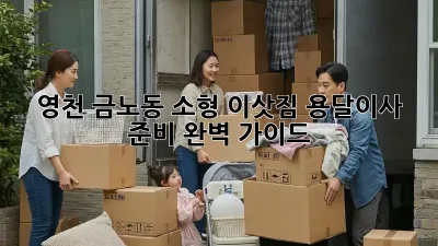 영천 금노동 소형 이삿짐, 용달이사 준비 완벽 가이드!