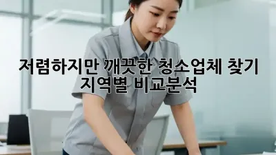 저렴하지만 깨끗한 청소업체 찾기: 지역별 비교분석