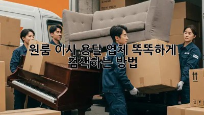원룸 이사, 용달 업체 똑똑하게 검색하는 방법!